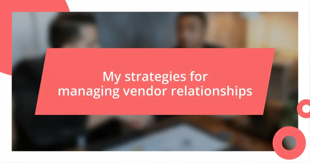 My strategies for managing vendor relationships